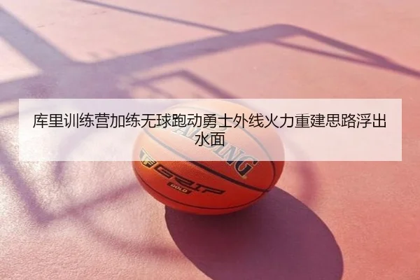 库里训练营加练无球跑动勇士外线火力重建思路浮出水面