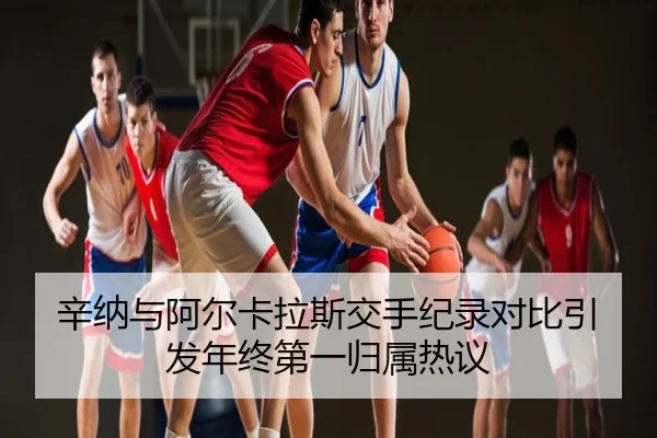辛纳与阿尔卡拉斯交手纪录对比引发年终第一归属热议