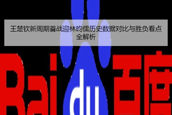 王楚钦新周期首战迎林昀儒历史数据对比与胜负看点全解析